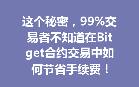 这个秘密,99%交易者不知道在Bitget合约交易中如何节省手续费! 一