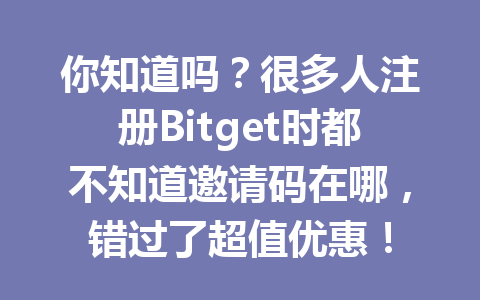 你知道吗?很多人注册Bitget时都不知道邀请码在哪,错过了超值优惠! 一