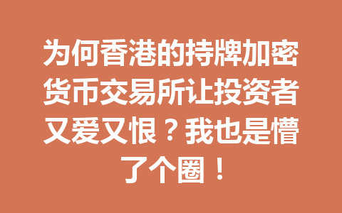 为何香港的持牌加密货币交易所让投资者又爱又恨?我也是懵了个圈! 一