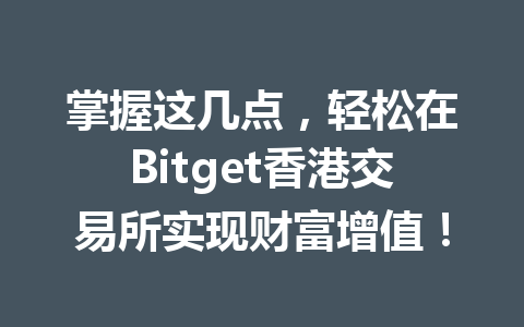 掌握这几点,轻松在Bitget香港交易所实现财富增值! 一