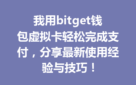 我用bitget钱包虚拟卡轻松完成支付，分享最新使用经验与技巧！ 一