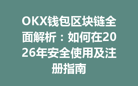 OKX钱包区块链全面解析：如何在2026年安全使用及注册指南 一