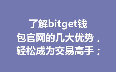 了解bitget钱包官网的几大优势,轻松成为交易高手; 一