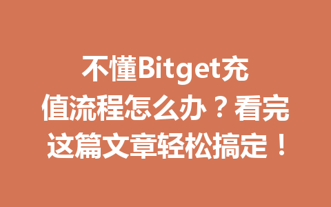 不懂Bitget充值流程怎么办？看完这篇文章轻松搞定！ 一