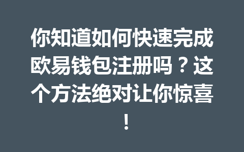 你知道如何快速完成欧易钱包注册吗?这个方法绝对让你惊喜! 一