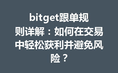 bitget跟单规则详解:如何在交易中轻松获利并避免风险? 一