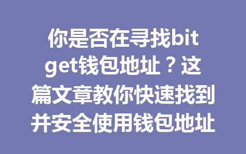 你是否在寻找bitget钱包地址?这篇文章教你快速找到并安全使用钱包地址的方法! 一
