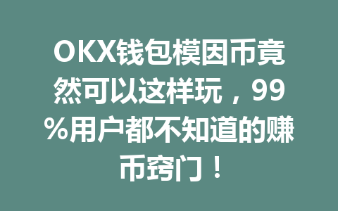 OKX钱包模因币竟然可以这样玩,99%用户都不知道的赚币窍门! 一