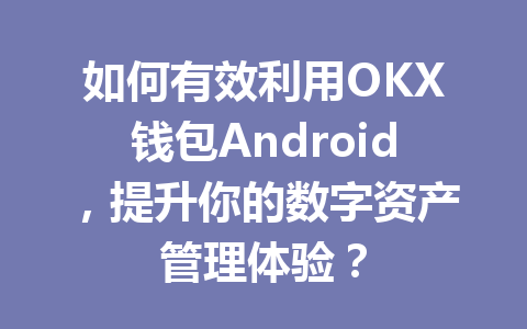 如何有效利用OKX钱包Android,提升你的数字资产管理体验? 一