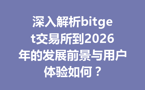 深入解析bitget交易所到2026年的发展前景与用户体验如何? 一