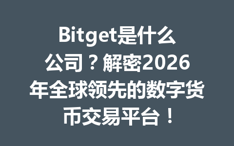 Bitget是什么公司?解密2026年全球领先的数字货币交易平台! 一