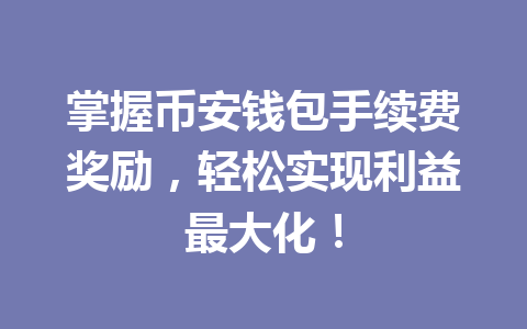 掌握币安钱包手续费奖励，轻松实现利益最大化！ 一