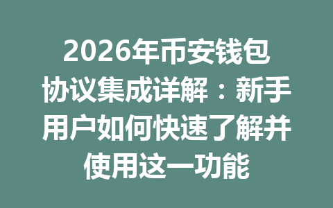 2026年币安钱包协议集成详解:新手用户如何快速了解并使用这一功能 一