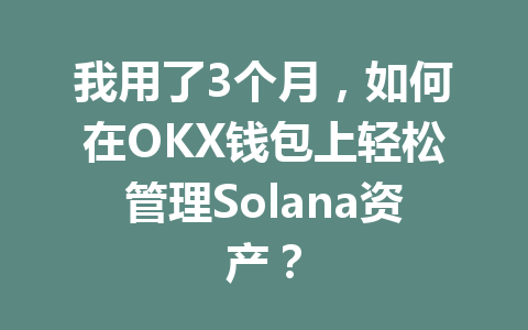 我用了3个月,如何在OKX钱包上轻松管理Solana资产? 一