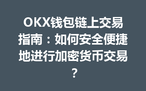 OKX钱包链上交易指南:如何安全便捷地进行加密货币交易? 一