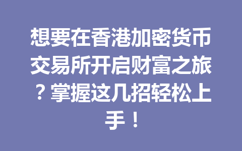 想要在香港加密货币交易所开启财富之旅？掌握这几招轻松上手！ 一