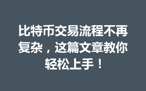 比特币交易流程不再复杂,这篇文章教你轻松上手! 一