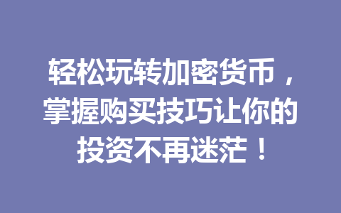 轻松玩转加密货币,掌握购买技巧让你的投资不再迷茫! 一