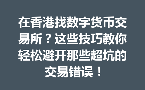 在香港找数字货币交易所?这些技巧教你轻松避开那些超坑的交易错误! 一