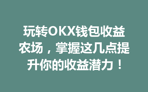 玩转OKX钱包收益农场，掌握这几点提升你的收益潜力！ 一