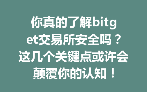 你真的了解bitget交易所安全吗？这几个关键点或许会颠覆你的认知！ 一