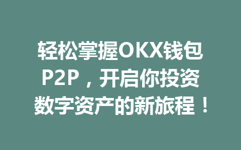 轻松掌握OKX钱包P2P,开启你投资数字资产的新旅程! 一