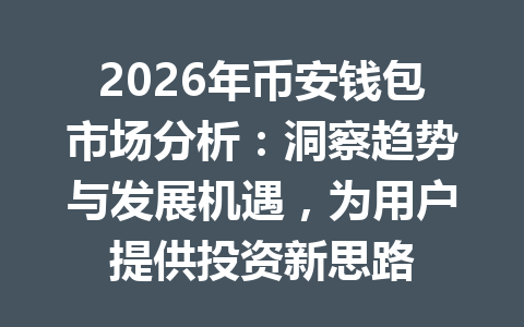 2026年币安钱包市场分析:洞察趋势与发展机遇,为用户提供投资新思路 一