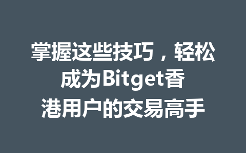 掌握这些技巧，轻松成为Bitget香港用户的交易高手 一