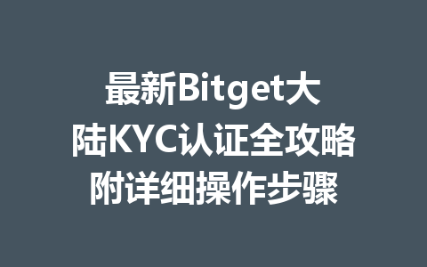 最新Bitget大陆KYC认证全攻略附详细操作步骤 一