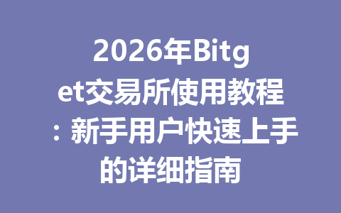 2026年Bitget交易所使用教程：新手用户快速上手的详细指南 一