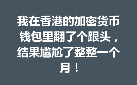 我在香港的加密货币钱包里翻了个跟头,结果尴尬了整整一个月! 一