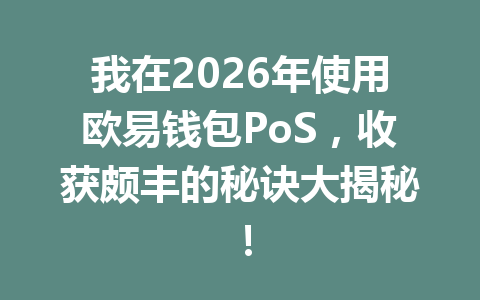 我在2026年使用欧易钱包PoS,收获颇丰的秘诀大揭秘! 一