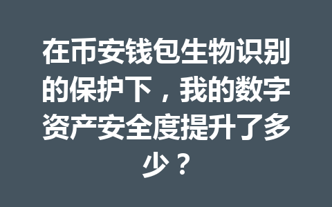 在币安钱包生物识别的保护下,我的数字资产安全度提升了多少? 一