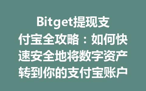 Bitget提现支付宝全攻略:如何快速安全地将数字资产转到你的支付宝账户? 一