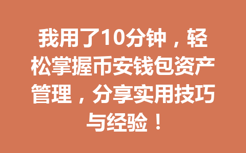 我用了10分钟,轻松掌握币安钱包资产管理,分享实用技巧与经验! 一