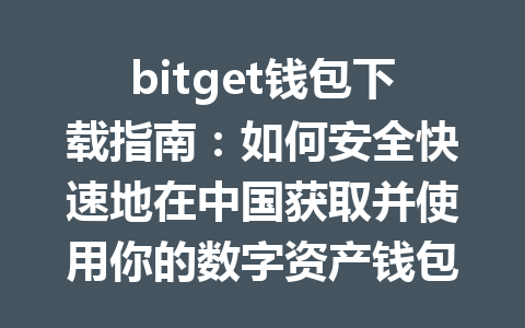 bitget钱包下载指南:如何安全快速地在中国获取并使用你的数字资产钱包 一