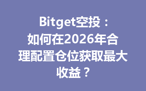 Bitget空投:如何在2026年合理配置仓位获取最大收益? 一