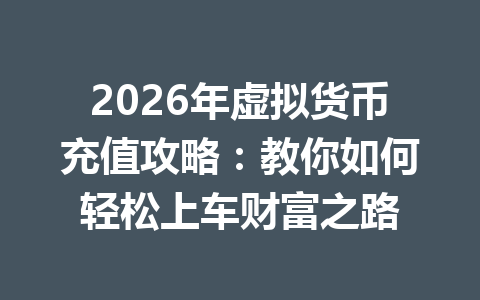 2026年虚拟货币充值攻略：教你如何轻松上车财富之路 一