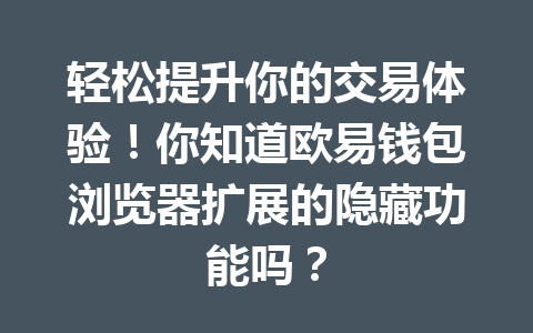 轻松提升你的交易体验!你知道欧易钱包浏览器扩展的隐藏功能吗? 一