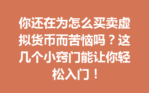 你还在为怎么买卖虚拟货币而苦恼吗?这几个小窍门能让你轻松入门! 一