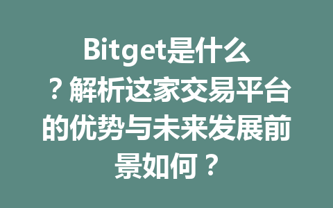 Bitget是什么？解析这家交易平台的优势与未来发展前景如何？ 一