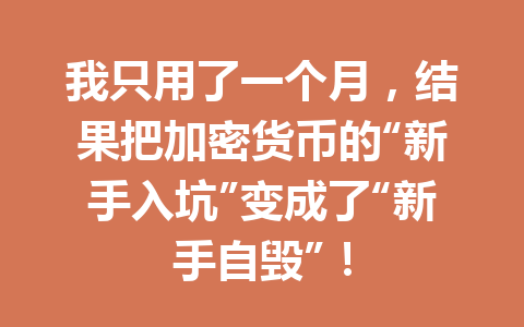 我只用了一个月,结果把加密货币的“新手入坑”变成了“新手自毁”! 一