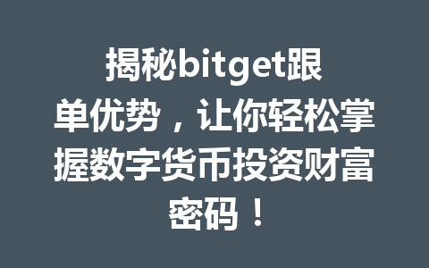 揭秘bitget跟单优势,让你轻松掌握数字货币投资财富密码! 一