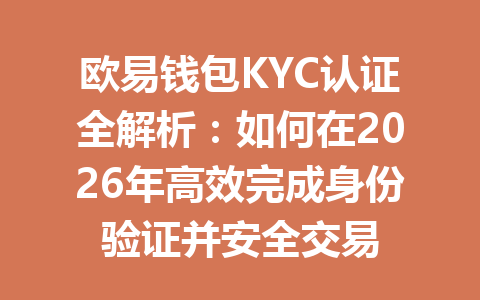 欧易钱包KYC认证全解析:如何在2026年高效完成身份验证并安全交易 一