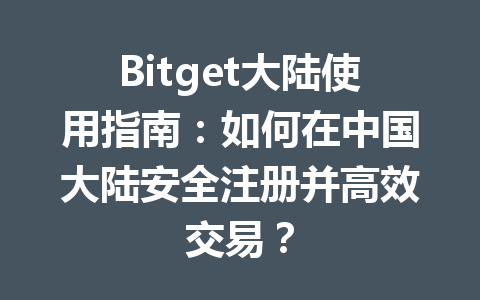 Bitget大陆使用指南:如何在中国大陆安全注册并高效交易? 一