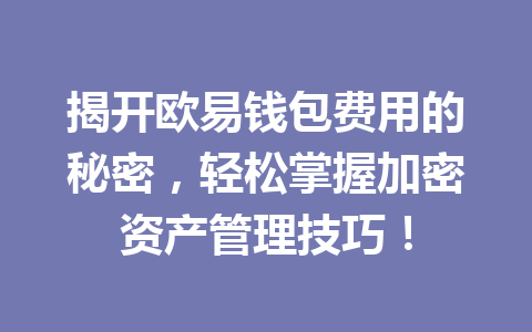 揭开欧易钱包费用的秘密，轻松掌握加密资产管理技巧！ 一