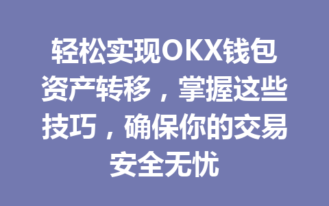 轻松实现OKX钱包资产转移,掌握这些技巧,确保你的交易安全无忧 一