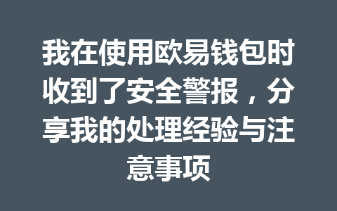 我在使用欧易钱包时收到了安全警报,分享我的处理经验与注意事项 一