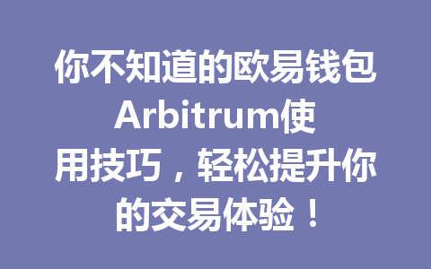 你不知道的欧易钱包Arbitrum使用技巧,轻松提升你的交易体验! 一
