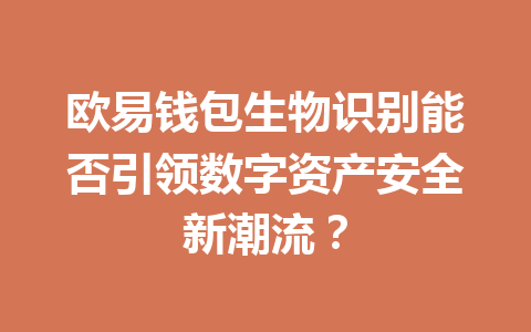欧易钱包生物识别能否引领数字资产安全新潮流? 一